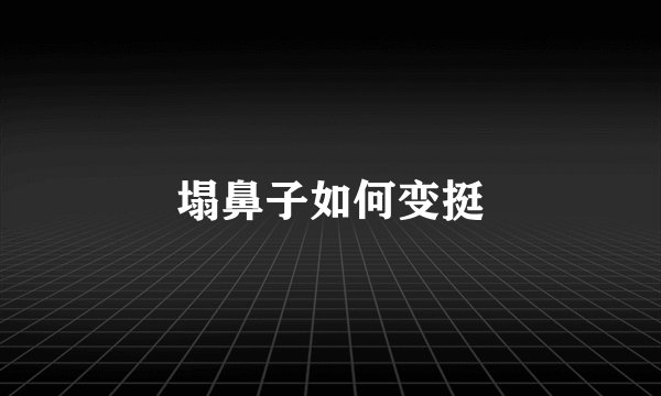 塌鼻子如何变挺