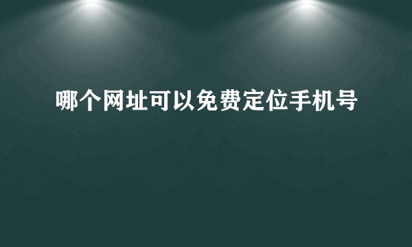 哪个网址可以免费定位手机号