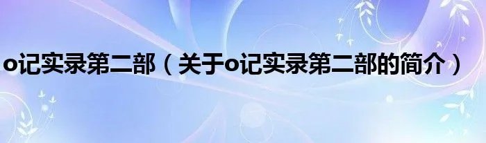 o记实录第二部(关于o记实录第二部的简介)