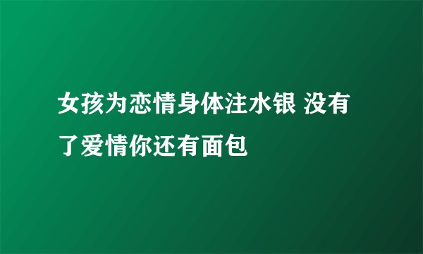 女孩为恋情身体注水银 没有了爱情你还有面包