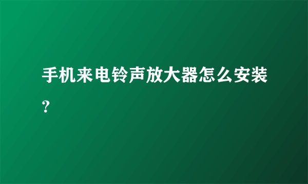 手机来电铃声放大器怎么安装？