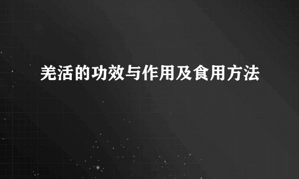 羌活的功效与作用及食用方法