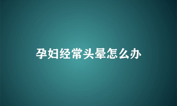孕妇经常头晕怎么办