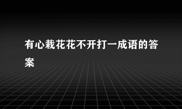 有心栽花花不开打一成语的答案