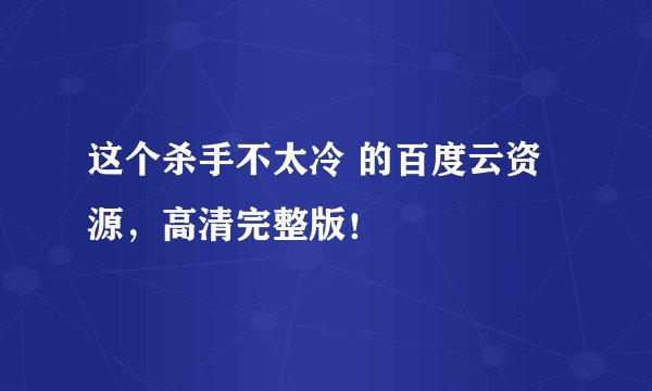 这个杀手不太冷 的百度云资源，高清完整版！