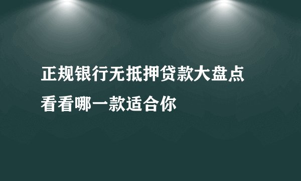 正规银行无抵押贷款大盘点 看看哪一款适合你