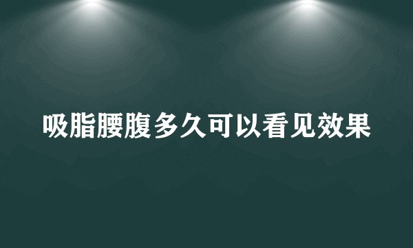 吸脂腰腹多久可以看见效果