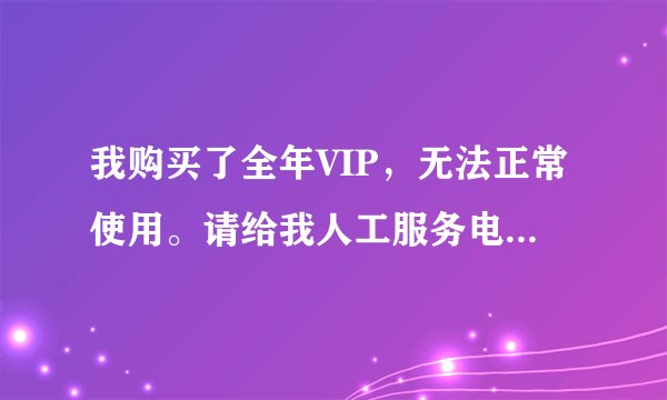 我购买了全年VIP，无法正常使用。请给我人工服务电话。是京东书城。