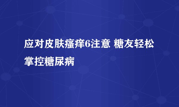 应对皮肤瘙痒6注意 糖友轻松掌控糖尿病