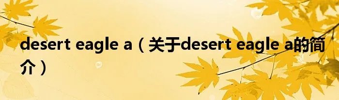 desert eagle a（关于desert eagle a的简介）