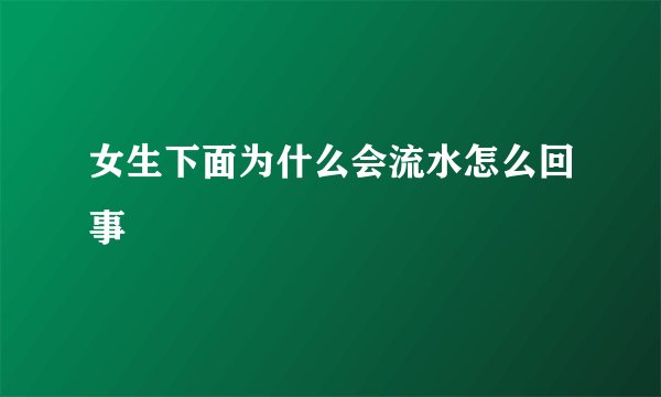 女生下面为什么会流水怎么回事