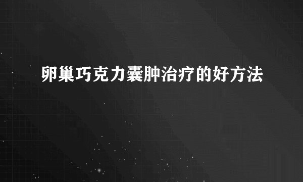 卵巢巧克力囊肿治疗的好方法