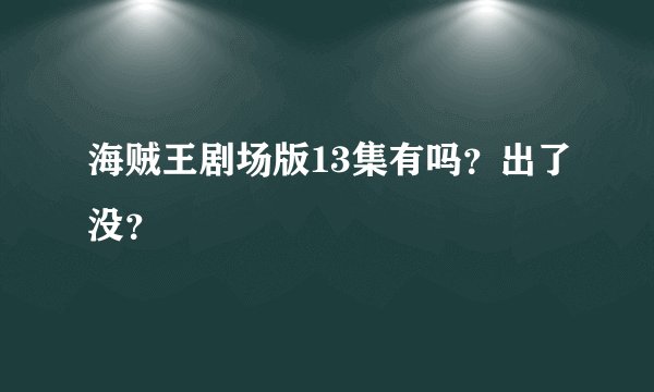 海贼王剧场版13集有吗？出了没？