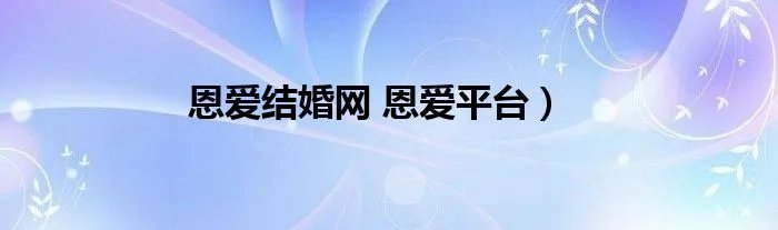 恩爱结婚网 恩爱平台）