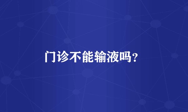 门诊不能输液吗？