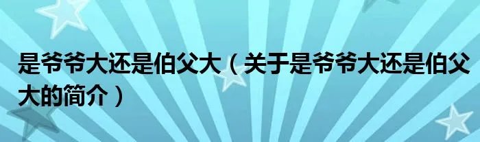 是爷爷大还是伯父大（关于是爷爷大还是伯父大的简介）