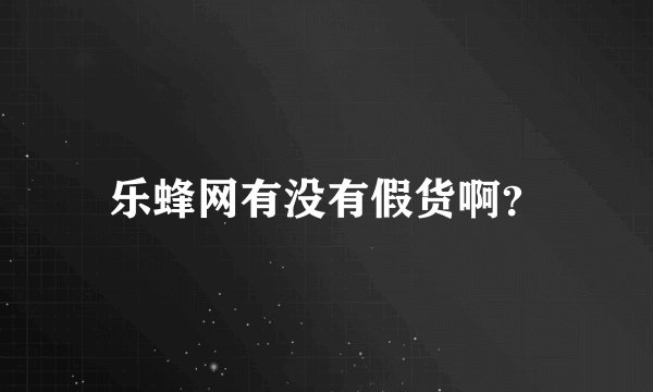 乐蜂网有没有假货啊?