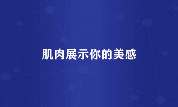 肌肉展示你的美感
