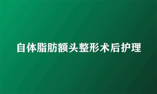 自体脂肪额头整形术后护理