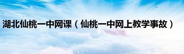 湖北仙桃一中网课（仙桃一中网上教学事故）