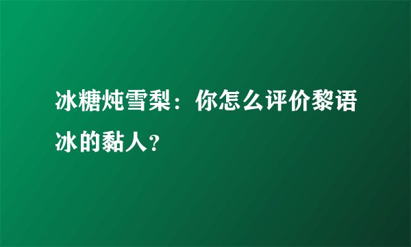 冰糖炖雪梨：你怎么评价黎语冰的黏人？