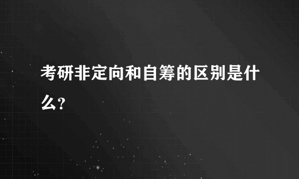 考研非定向和自筹的区别是什么？