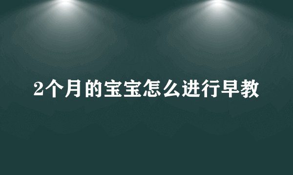 2个月的宝宝怎么进行早教