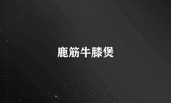 鹿筋牛膝煲