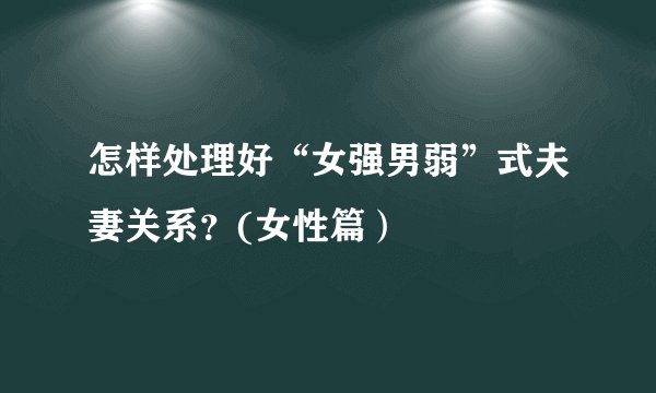 怎样处理好“女强男弱”式夫妻关系？(女性篇）