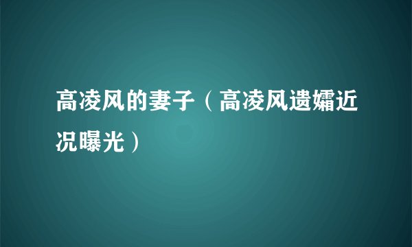高凌风的妻子（高凌风遗孀近况曝光）
