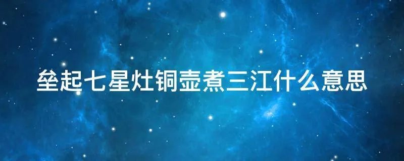 垒起七星灶铜壶煮三江什么意思