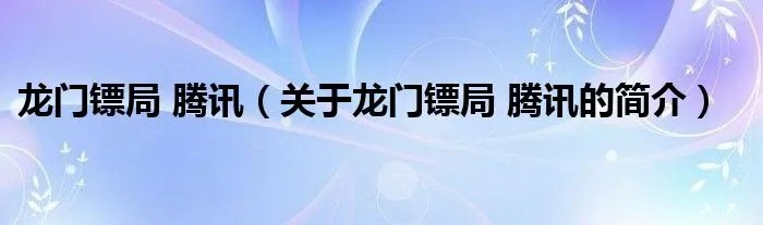 龙门镖局 腾讯（关于龙门镖局 腾讯的简介）