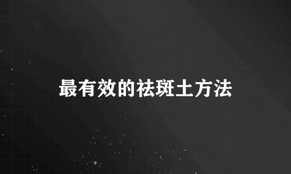 最有效的祛斑土方法