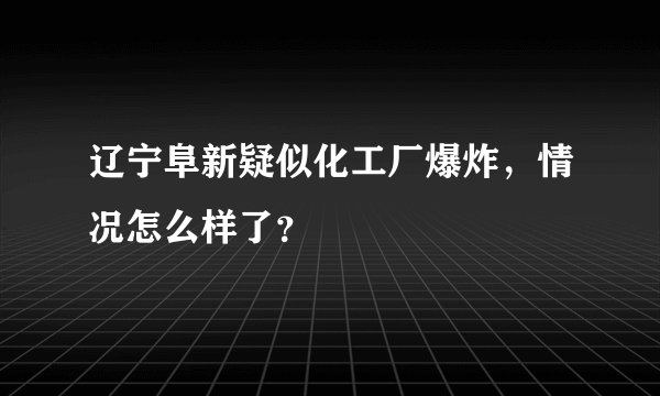辽宁阜新疑似化工厂爆炸，情况怎么样了？