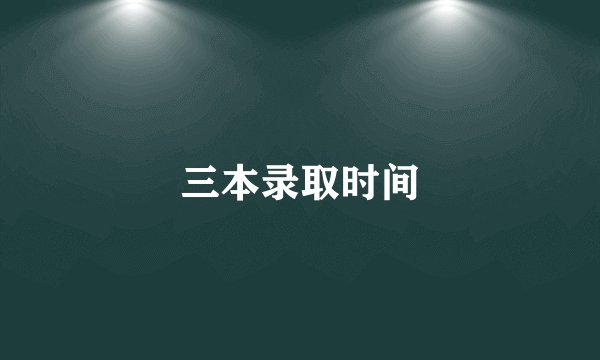 三本录取时间