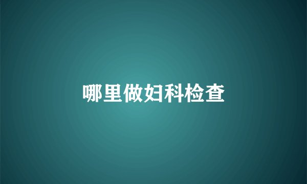 哪里做妇科检查