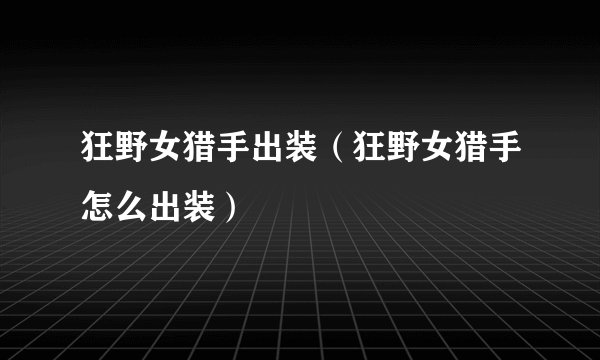 狂野女猎手出装（狂野女猎手怎么出装）