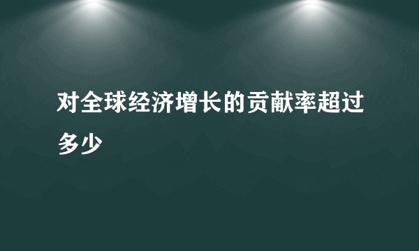 对全球经济增长的贡献率超过多少