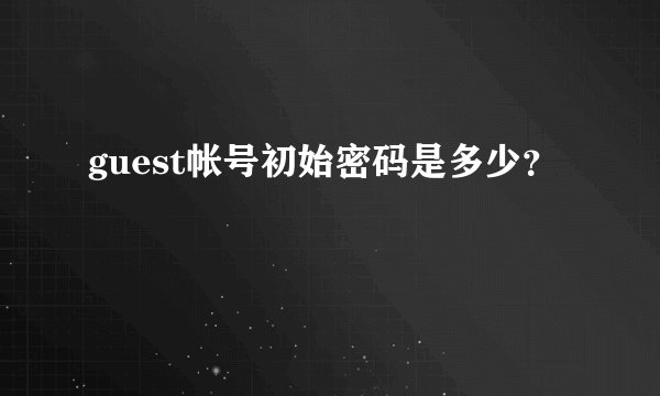 guest帐号初始密码是多少?