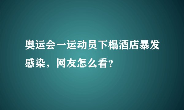 奥运会一运动员下榻酒店暴发感染，网友怎么看？