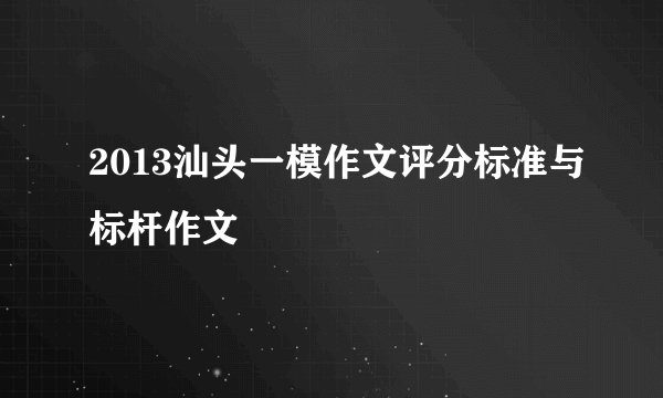 2013汕头一模作文评分标准与标杆作文