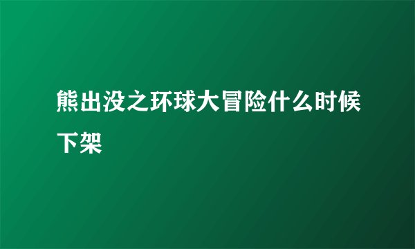 熊出没之环球大冒险什么时候下架