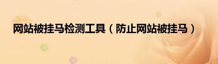 网站被挂马检测工具（防止网站被挂马）