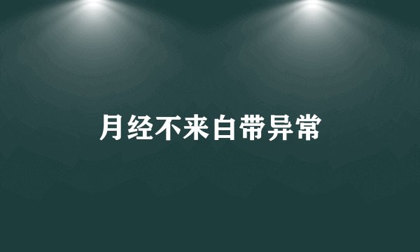 月经不来白带异常