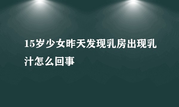 15岁少女昨天发现乳房出现乳汁怎么回事
