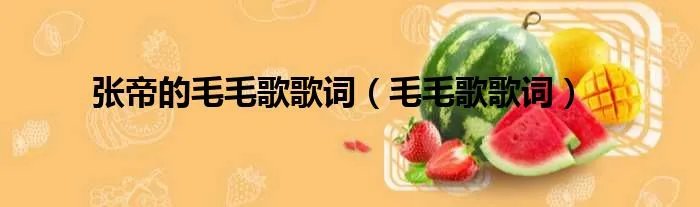 张帝的毛毛歌歌词（毛毛歌歌词）