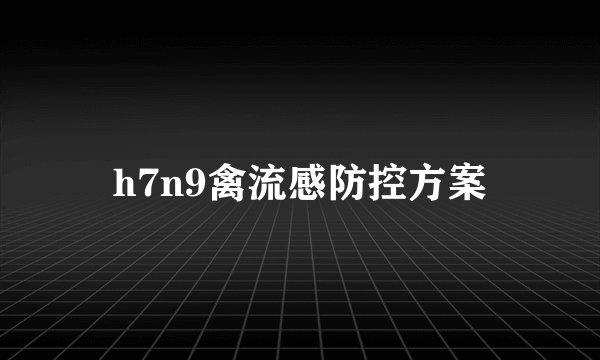 h7n9禽流感防控方案