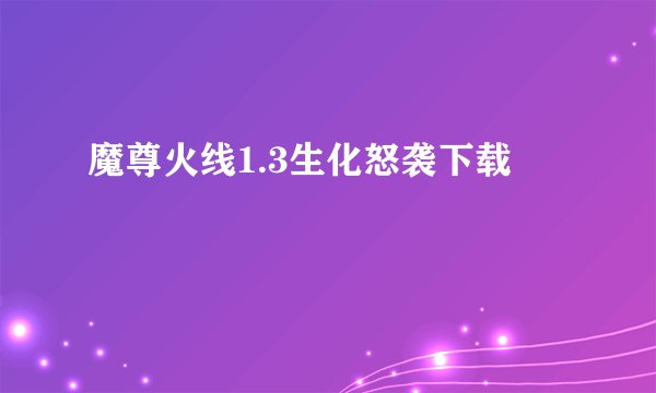 魔尊火线1.3生化怒袭下载