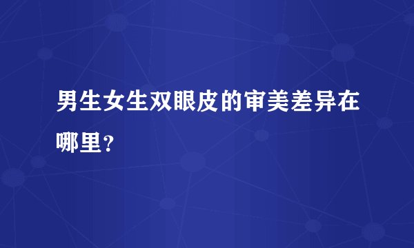 男生女生双眼皮的审美差异在哪里？