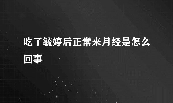 吃了毓婷后正常来月经是怎么回事